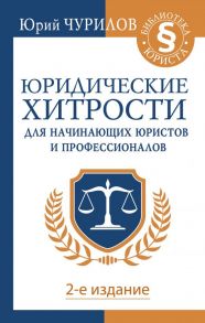 Юридические хитрости для начинающих юристов и профессионалов. 2-е издание - Чурилов Юрий Юрьевич