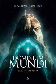 Dominium mundi. Властитель мира - Баранже Франсуа