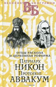 Патриарх Никон. Протопоп Аввакум. «Отцы Раскола» и церковная реформа / Быков А. А., Мякотин В. А.