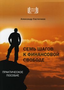 Семь шагов к финансовой свободе / Евстегнеев Александр Николаевич