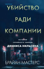 Убийство ради компании. История серийного убийцы Денниса Нильсена - Мастерс Брайан