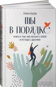 Ты в порядке: Книга о том, как нельзя с собой и не надо с другими - Адлер Альфред