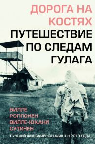 Дорога на костях. Путешествие по следам ГУЛАГа - Роппонен Вилле, Сутинен Вилле-Юхани