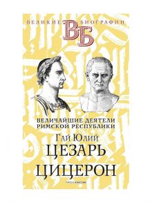 Гай Юлий Цезарь. Цицерон. Величайшие деятели Римской республики / Орлов Е. Н.