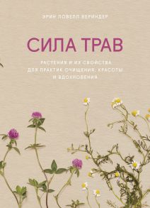 Сила трав. Растения и их свойства для практик очищения, красоты и вдохновения - Эрин Ловелл Вериндер