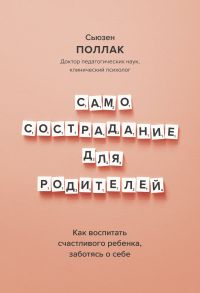 Самосострадание для родителей. Как воспитать счастливого ребенка, заботясь о себе - Сьюзен Поллак