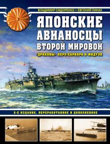 Японские авианосцы Второй мировой. «Драконы» Перл-Харбора и Мидуэя. 2-е издание, переработанное и дополненное - Сидоренко Владимир Владимирович, Пинак Евгений Романович