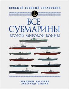 Все субмарины Второй мировой войны. Первая полная энциклопедия - Дашьян Александр Владимирович, Нагирняк Владимир Александрович