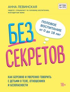 Без секретов. Как бережно и уверенно говорить с детьми о теле, отношениях и безопасности (с автографом) / Левинская Анна Юрьевна