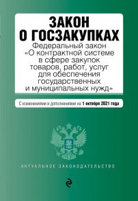 Закон о госзакупках: Федеральный закон "О контрактной системе в сфере закупок товаров, работ, услуг для обеспечения государственных и муниципальных нужд" с посл. изм. на 1 октября 2021 г.