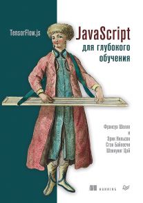 JavaScript для глубокого обучения: TensorFlow.js - Франсуа Шолле, Эрик Нильсон, Стэн Байлесчи, Шэнкуинг Цэй