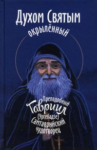 Духом Святым окрыленный. Преподобный Гавриил (Ургебадзе), Самтаврийский чудотворец / Девятова С.