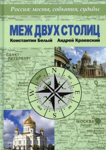 Меж двух столиц. Москва – Санкт-Петербург: места и судьбы / Белый Константин Владимирович, Краевский Андрей Александрович