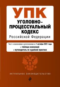 Уголовно-процессуальный кодекс Российской Федерации. Текст с изм. и доп. на 1 октября 2021 года (+сравнительная таблица изменений) (+путеводитель по судебной практике)