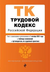 Трудовой кодекс Российской Федерации. Текст с изм. и доп. на 1 октября 2021 года (+ таблица изменений) (+ путеводитель по судебной практике)