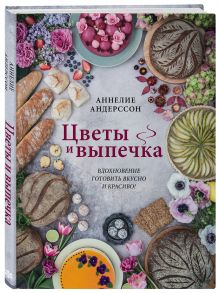 Цветы и выпечка. Вдохновение готовить вкусно и красиво! - Андерссон Аннелие