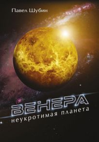 Венера. Неукротимая планета - Шубин Павел Сергеевич