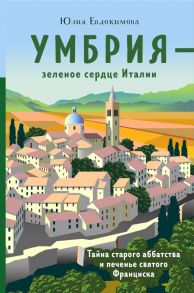 Умбрия - зеленое сердце Италии. Тайна старого аббатства и печенье святого Франциска - Евдокимова Юлия Владиславовна