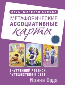 Внутренний ребенок: путешествие к себе. Метафорические ассоциативные карты - Орда Ирина Ивановна