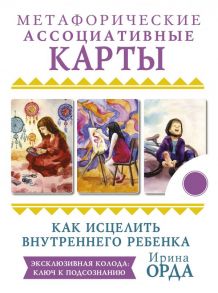 Как исцелить Внутреннего Ребенка. Метафорические ассоциативные карты - Орда Ирина Ивановна