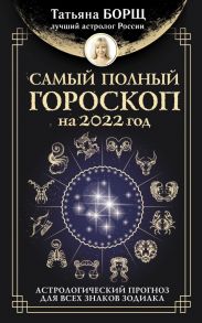 Самый полный гороскоп на 2022 год. Астрологический прогноз для всех знаков Зодиака - Борщ Татьяна