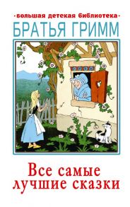 Все самые лучшие сказки - Гримм Якоб и Вильгельм, Гримм Якоб и Вильгельм