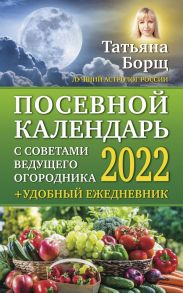 Посевной календарь 2022 с советами ведущего огородника + удобный ежедневник - Борщ Татьяна