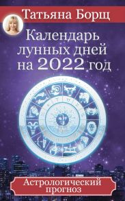 Календарь лунных дней на 2022 год: астрологический прогноз - Борщ Татьяна