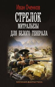 Стрелок. Митральезы для Белого генерала - Оченков Иван Валерьевич