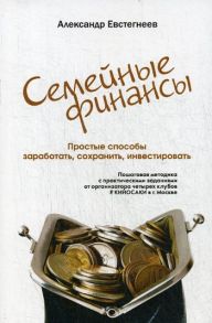 Семейные финансы. Простые способы заработать, сохранить, инвестировать / Евстегнеев А.Н.