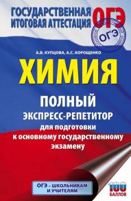 ОГЭ. Химия. Полный экспресс-репетитор для подготовки к ОГЭ - Купцова Анна Викторовна, Корощенко Антонина Степановна