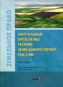 Актуальные проблемы теории земельного права России / Коллектив авторов. под ред.  Анисимова А.П.