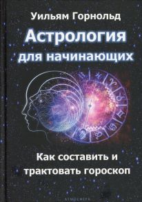 Астрология для начинающих. Как составить и толковать гороскоп / Горнольд У.