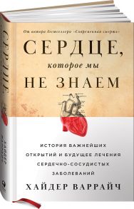 Сердце, которое мы не знаем: История важнейших открытий и будущее лечения сердечно-сосудистых заболеваний - Варрайч Хайдер