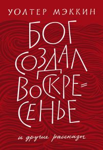 Бог создал воскресенье и другие рассказы / Мэккин Уолтер