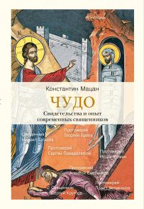 Чудо. Свидетельства и опыт современных священников. / Мацан Константин Михайлович