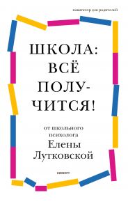 Школа Все получится! Навигатор для родителей от детского психолога / Лутковская Е.