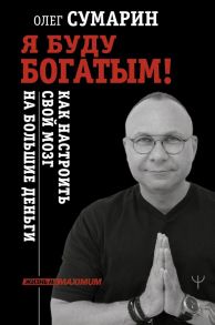 Я буду богатым! Как настроить свой мозг на большие деньги - Сумарин Олег