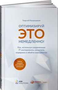 Оптимизируй ЭТО немедленно! Как, используя современные IT-инструменты, сократить издержки и обойти конкурентов / Нанеишвили Георгий