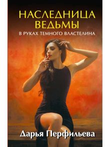 Наследница ведьмы. В руках Темного Властелина / Перфильева Д.