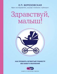 Здравствуй, малыш! Как прожить четвертый триместр без забот и волнений - Березовская Елена Петровна