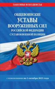 Общевоинские уставы Вооруженных Сил Российской Федерации с Уставом военной полиции с посл. изм. на 1 октября 2021 года