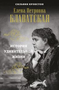 Е.П.БЛАВАТСКАЯ. История удивительной жизни - Крэнстон Сильвия