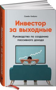 Инвестор за выходные: Руководство по созданию пассивного дохода - Кибало Семён