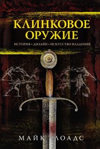 Клинковое оружие. История. Дизайн. Искусство владения - Лоадс Майк