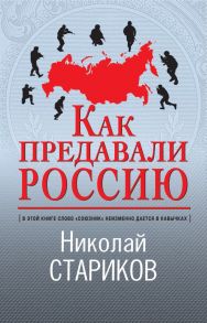 Как предавали Россию - Стариков Николай Викторович