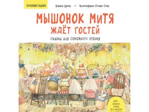 Мышонок Митя ждёт гостей. Сказка для семейного чтения. Полезные сказки