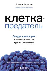 Клетка-предатель. Откуда взялся рак и почему его так трудно вылечить - Актипис Афина