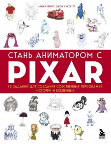 Стань аниматором с Pixar: 45 заданий для создания собственных персонажей, историй и вселенных - Бейрут Майкл, Лассетер Джон