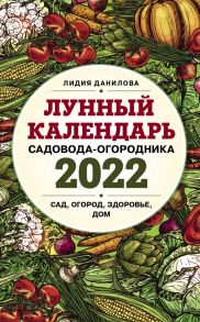 Лунный календарь садовода-огородника 2022. Сад, огород, здоровье, дом - Данилова Лидия Владимировна